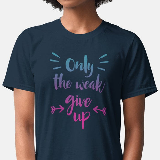 Only The Weak Give Up Unisex T-shirt