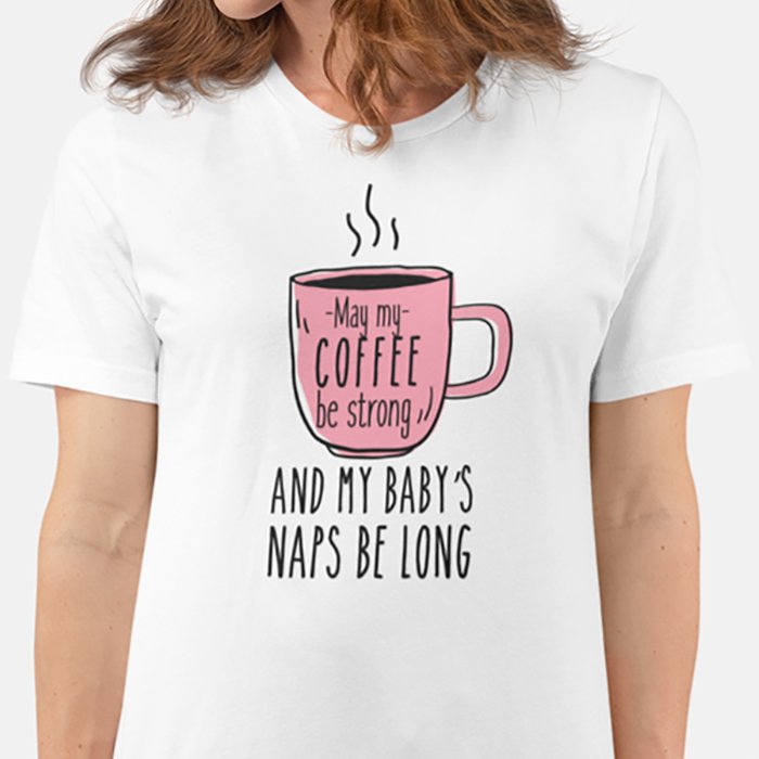 May My Coffee be Strong And My Baby's Naps Be Long T-shirt