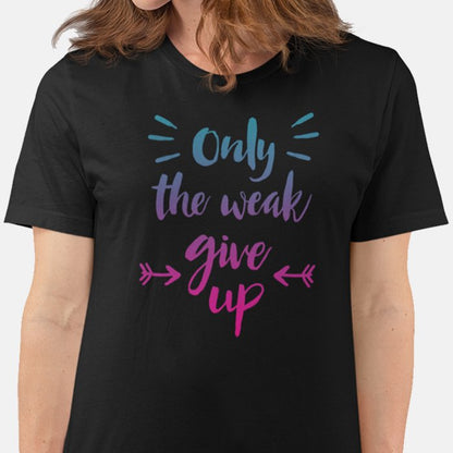 Only The Weak Give Up Unisex T-shirt